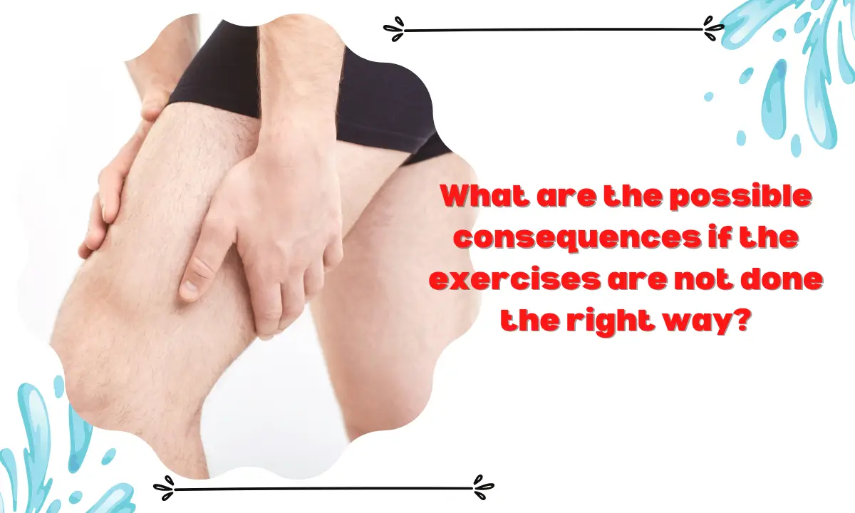 What are the possible consequences if the exercises are not done the right way?